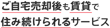 ご自宅売却後も賃貸で住み続けられるサービス